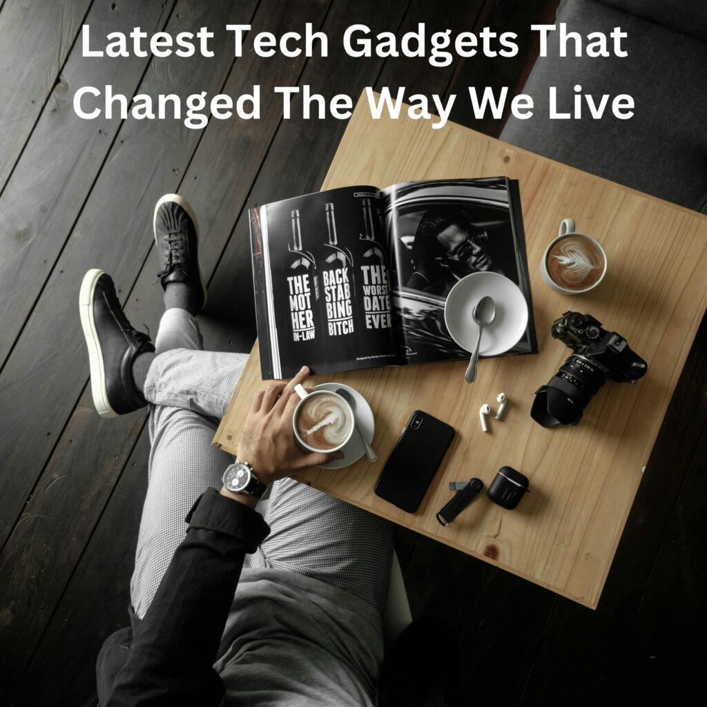 Latest Tech Gadgets That Changed The Way We Live